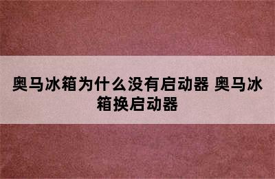 奥马冰箱为什么没有启动器 奥马冰箱换启动器